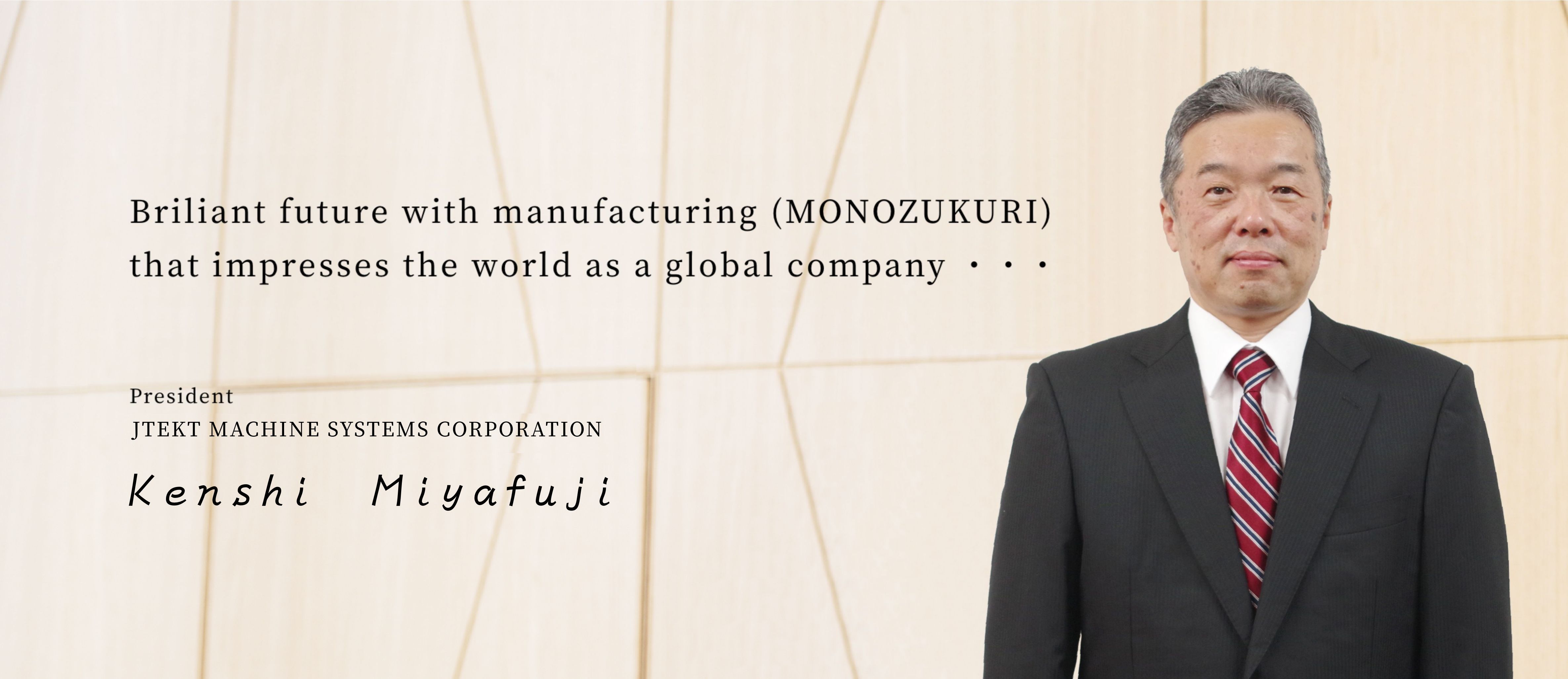 Shining into the future as a global company through manufacturing that impresses the world... Kenji Kudo, President of JTEKT MACHINE SYSTEMS CORPORATION