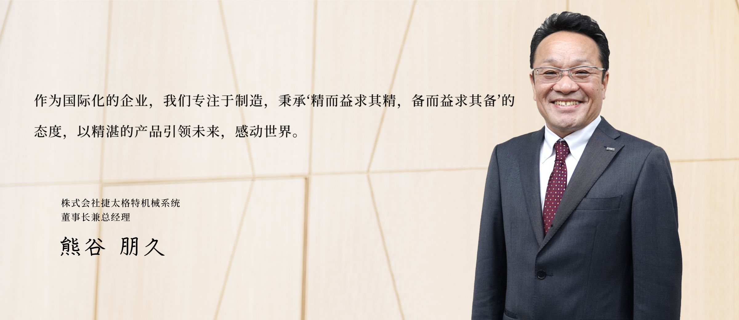 通过制造令世界刮目相看的产品，作为全球性企业闪耀着未来......熊谷 朋久社长。