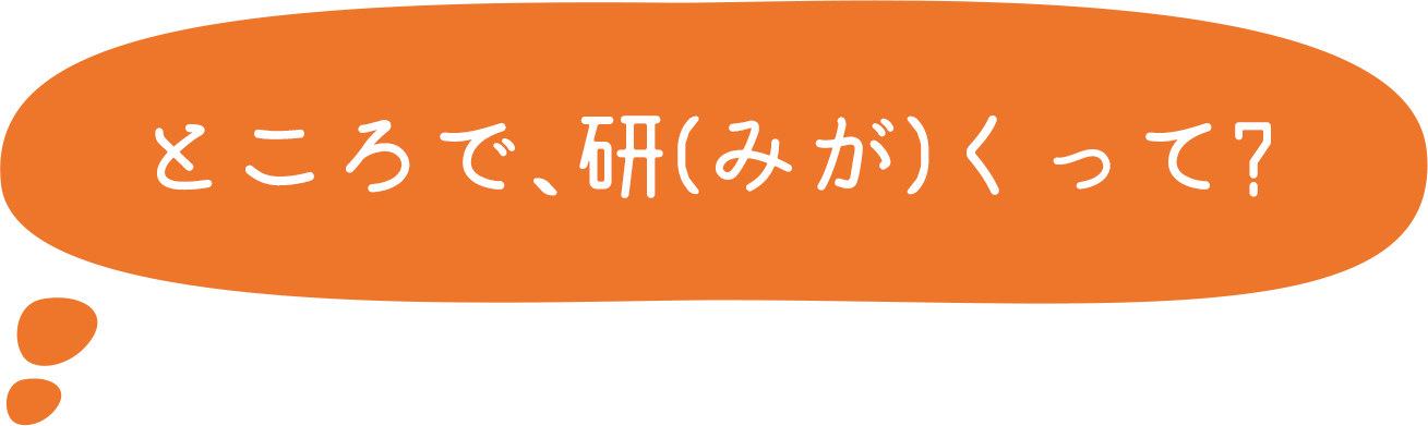 ところで、研（みが）くって？