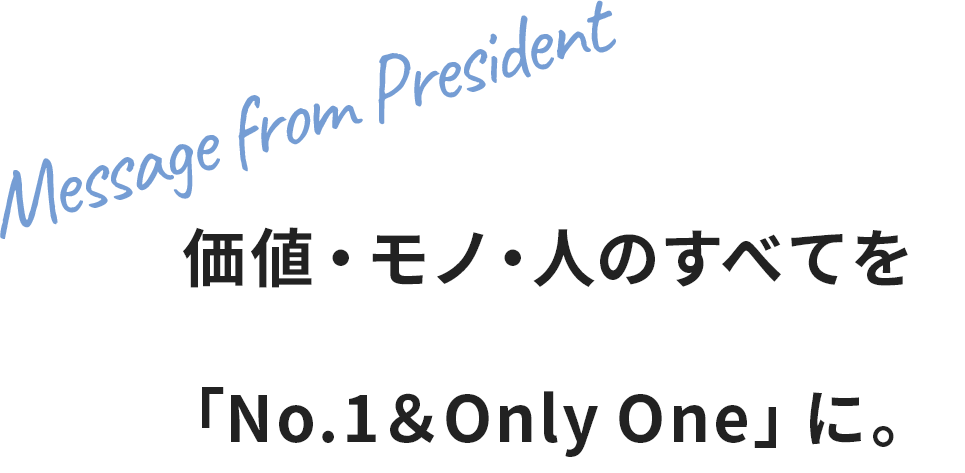 価値・モノ・人のすべてを「No.1＆Only One」に。