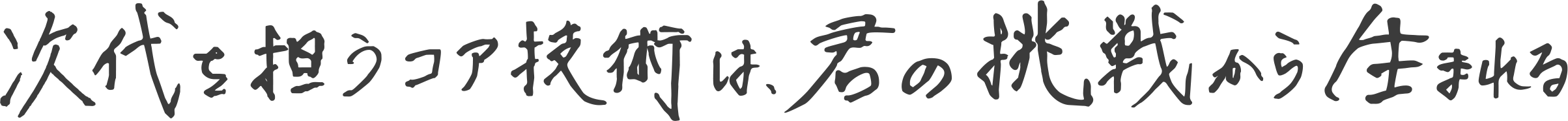 次代を担うコア技術は、君の挑戦から生まれる