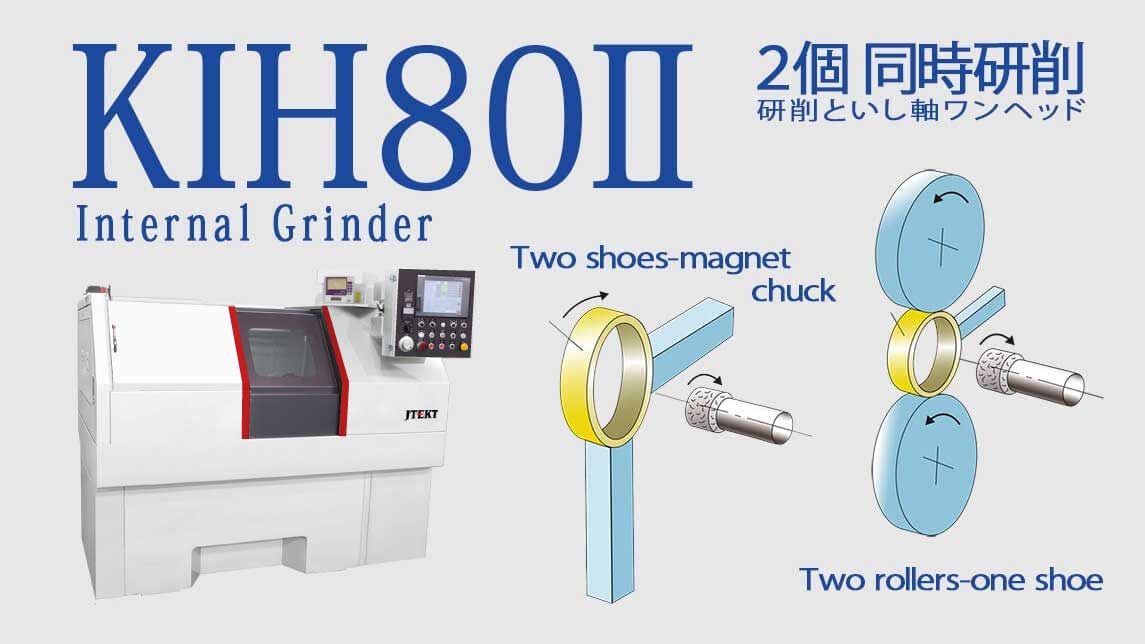 ベアリングの内面研削に求められる 「高精度・高速研削・機械小型化」 を実現。 加工仕様によりワークヘッドを 「2ロ－ル1シュ－・2シュ－マグネット・ チャックタイプ」 から選択。
